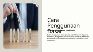Dalam penggunaan dasar spreadsheet, Anda akan belajar cara
membuka, menyimpan, dan memahami sheet, sel, dan range.
Formula dasar dan referensi absolut/relatif adalah kunci untuk
analisis data.
Cara
Penggunaan
Dasar
Memahami fungsi dasar spreadsheet
 