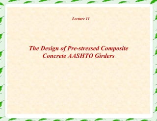 The Design of Pre-stressed Composite
Concrete AASHTO Girders
Lecture 11
 