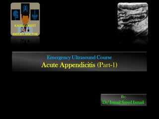 Emergency Ultrasound Course
Acute Appendicitis (Part-1)
By:
Dr/ Ismail Sayed Ismail
Radiologist
is
Great doctor
 