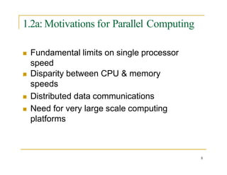 1.2a: Motivations for Parallel Computing

 Fundamental limits on single processor
speed
 Disparity between CPU & memory
speeds
 Distributed data communications
 Need for very large scale computing
platforms
8
 