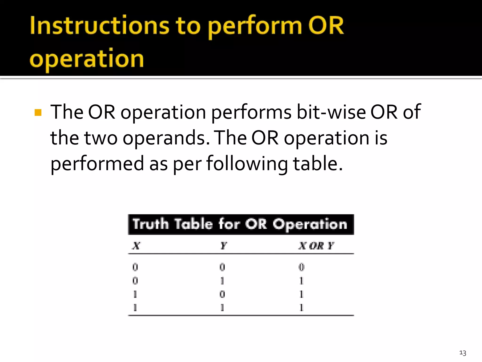  The OR operation performs bit-wiseOR of
the two operands.The OR operation is
performed as per following table.
13
 