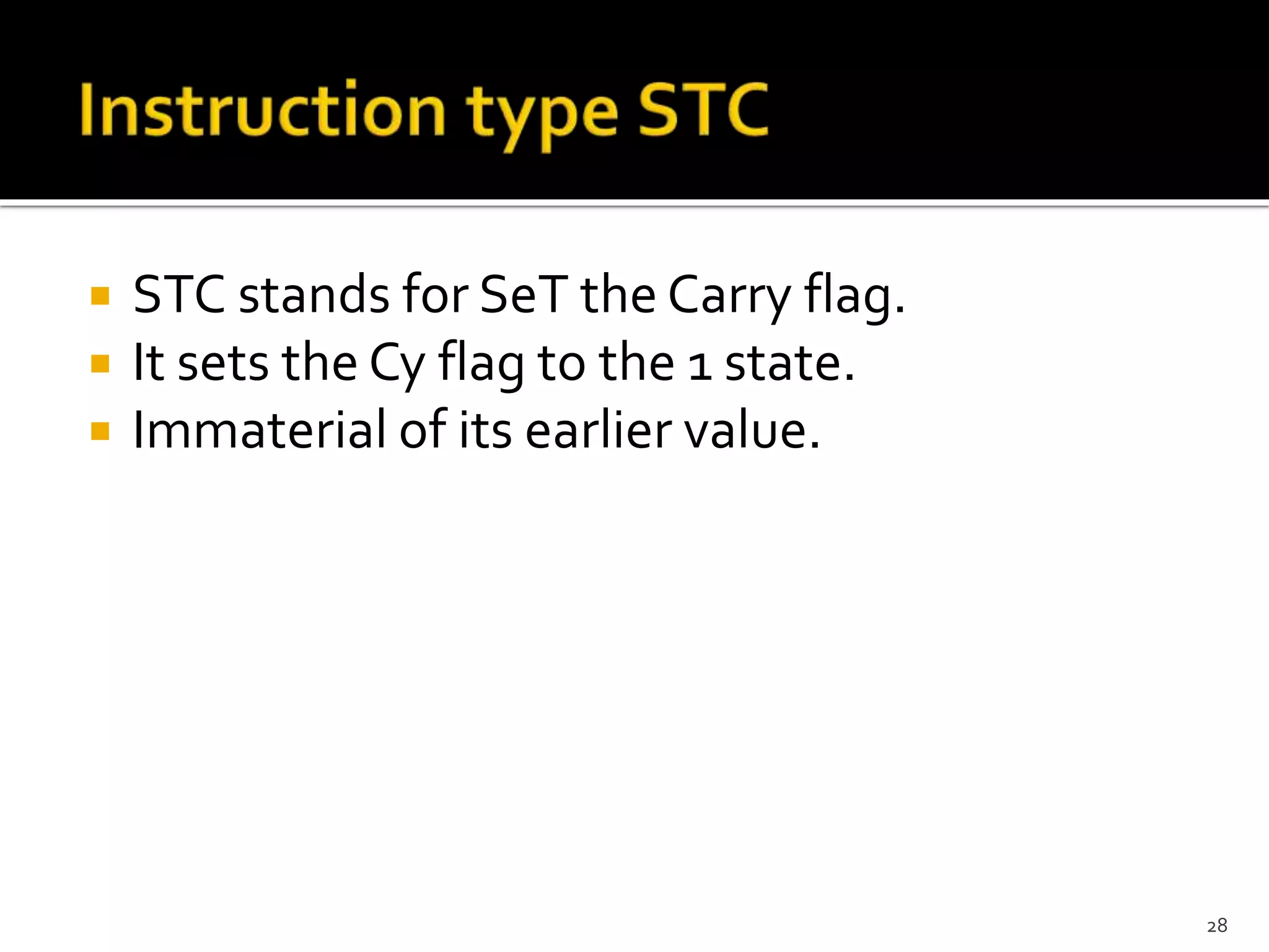  STC stands for SeT the Carry flag.
 It sets the Cy flag to the 1 state.
 Immaterial of its earlier value.
28
 