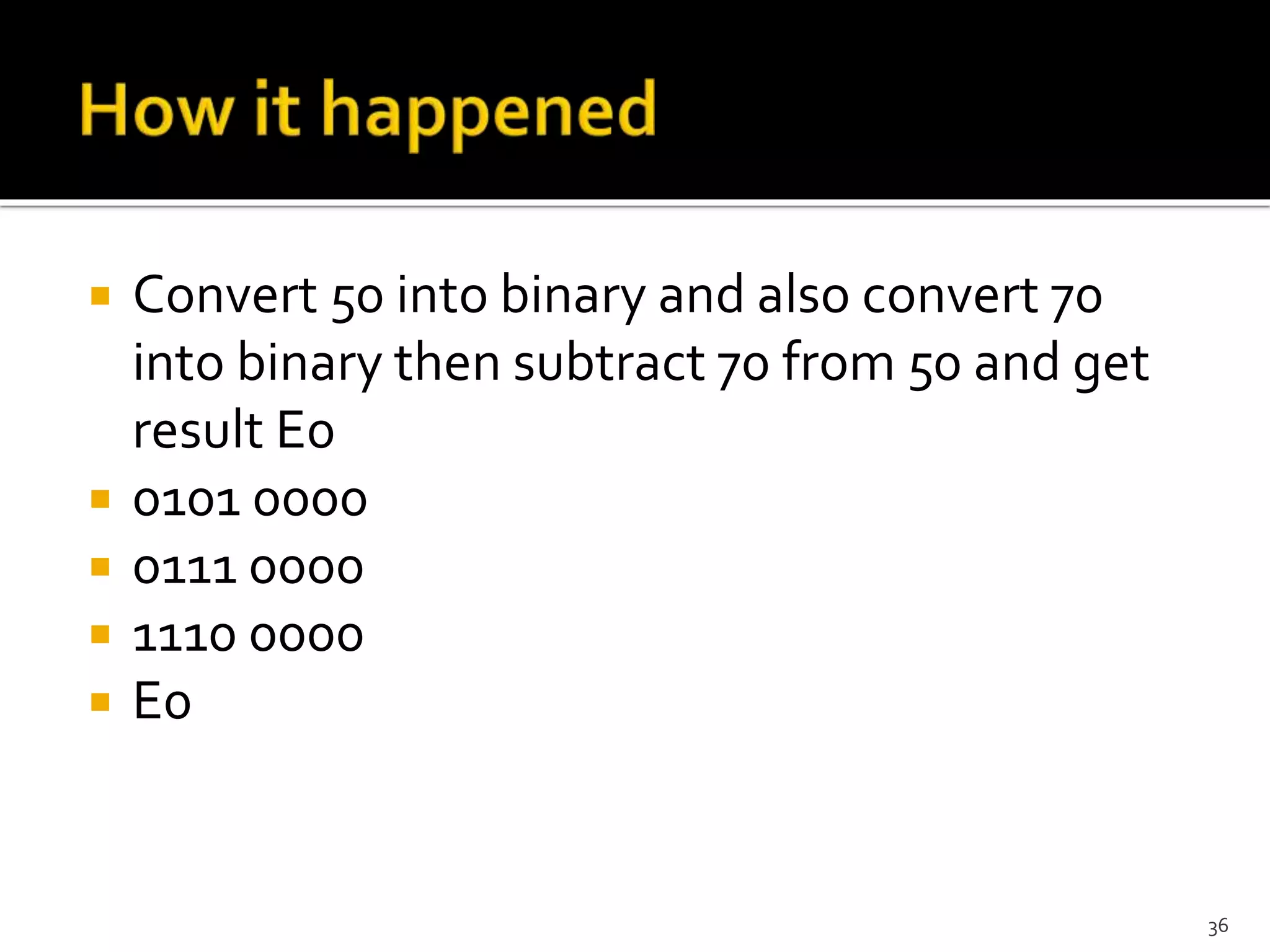  Convert 50 into binary and also convert 70
into binary then subtract 70 from 50 and get
result E0
 0101 0000
 0111 0000
 1110 0000
 E0
36
 