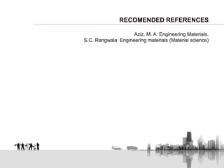 RECOMENDED REFERENCES
Aziz. M. A: Engineering Materials.
S.C. Rangwala: Engineering materials (Material science)
 