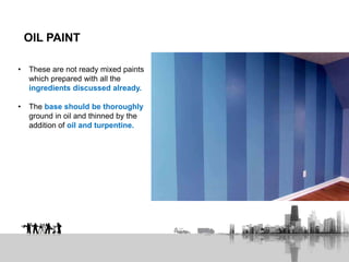 OIL PAINT
• These are not ready mixed paints
which prepared with all the
ingredients discussed already.
• The base should be thoroughly
ground in oil and thinned by the
addition of oil and turpentine.
 
