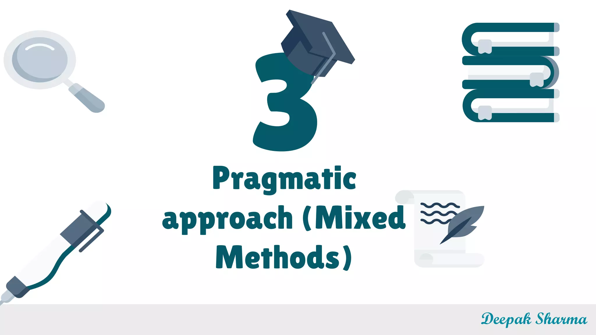 3Pragmatic
approach (Mixed
Methods)
Deepak Sharma
 