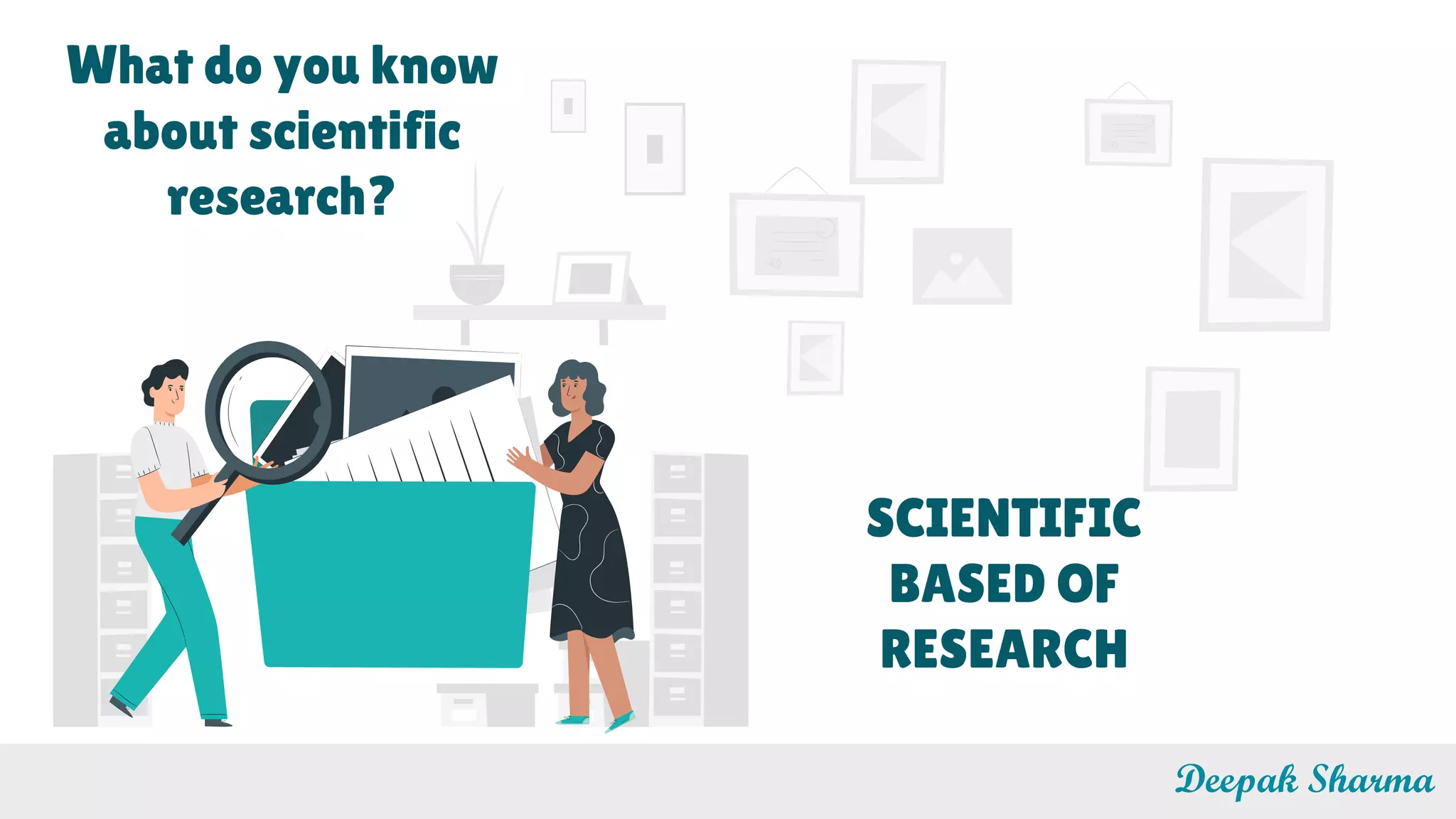 Deepak Sharma
What do you know
about scientific
research?
SCIENTIFIC
BASED OF
RESEARCH
 
