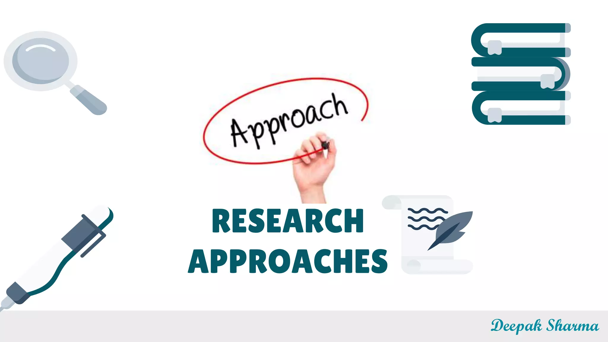 RESEARCH
APPROACHES
Deepak Sharma
 