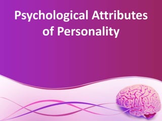 Psychological Attributes
of Personality
 