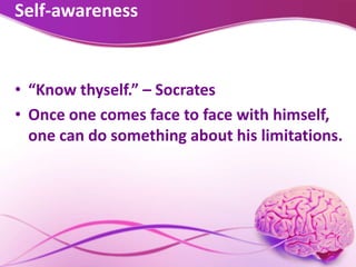 Self-awareness
• “Know thyself.” – Socrates
• Once one comes face to face with himself,
one can do something about his limitations.
 