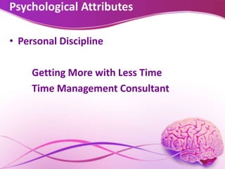 Psychological Attributes
• Personal Discipline
Getting More with Less Time
Time Management Consultant
 