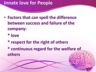 Innate love for People
• Factors that can spell the difference
between success and failure of the
company:
* love
* respect for the right of others
* continuous regard for the welfare of
others
 