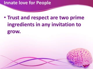 Innate love for People
• Trust and respect are two prime
ingredients in any invitation to
grow.
 