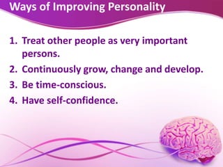Ways of Improving Personality
1. Treat other people as very important
persons.
2. Continuously grow, change and develop.
3. Be time-conscious.
4. Have self-confidence.
 