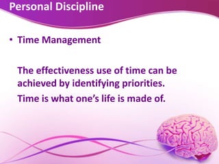 Personal Discipline
• Time Management
The effectiveness use of time can be
achieved by identifying priorities.
Time is what one’s life is made of.
 