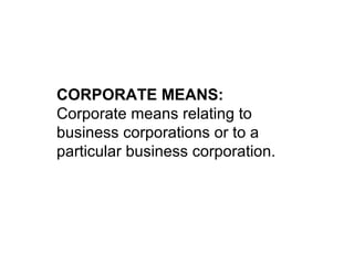 CORPORATE MEANS:
Corporate means relating to
business corporations or to a
particular business corporation.
 