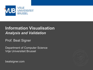 2 December 2005
Information Visualisation
Analysis and Validation
Prof. Beat Signer
Department of Computer Science
Vrije Universiteit Brussel
beatsigner.com
 