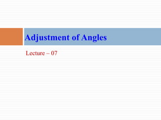 Lecture – 07
Adjustment of Angles
 