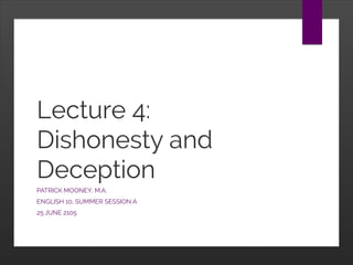 Lecture 4:
Dishonesty and
Deception
PATRICK MOONEY, M.A.
ENGLISH 10, SUMMER SESSION A
25 JUNE 2105
 