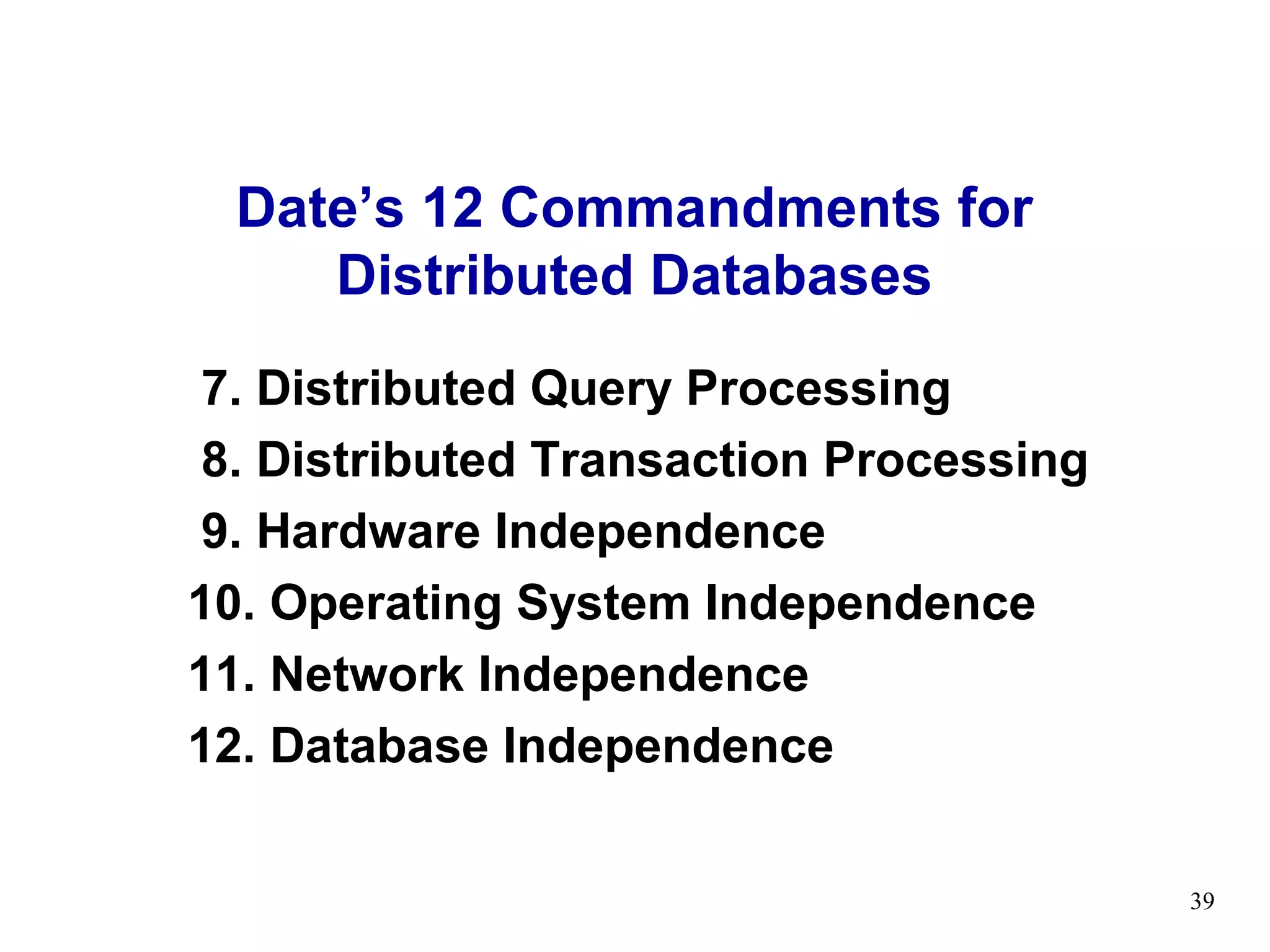 Date’s 12 Commandments for
     Distributed Databases
 7. Distributed Query Processing
 8. Distributed Transaction Processing
 9. Hardware Independence
10. Operating System Independence
11. Network Independence
12. Database Independence

                                         39
 