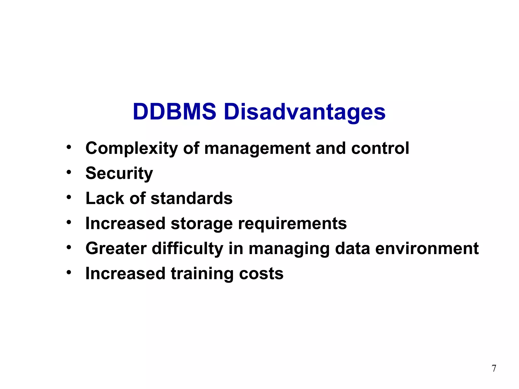 DDBMS Disadvantages
•   Complexity of management and control
•   Security
•   Lack of standards
•   Increased storage requirements
•   Greater difficulty in managing data environment
•   Increased training costs




                                                      7
 