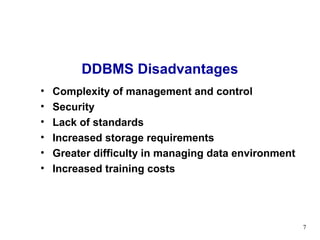DDBMS Disadvantages
•   Complexity of management and control
•   Security
•   Lack of standards
•   Increased storage requirements
•   Greater difficulty in managing data environment
•   Increased training costs




                                                      7
 