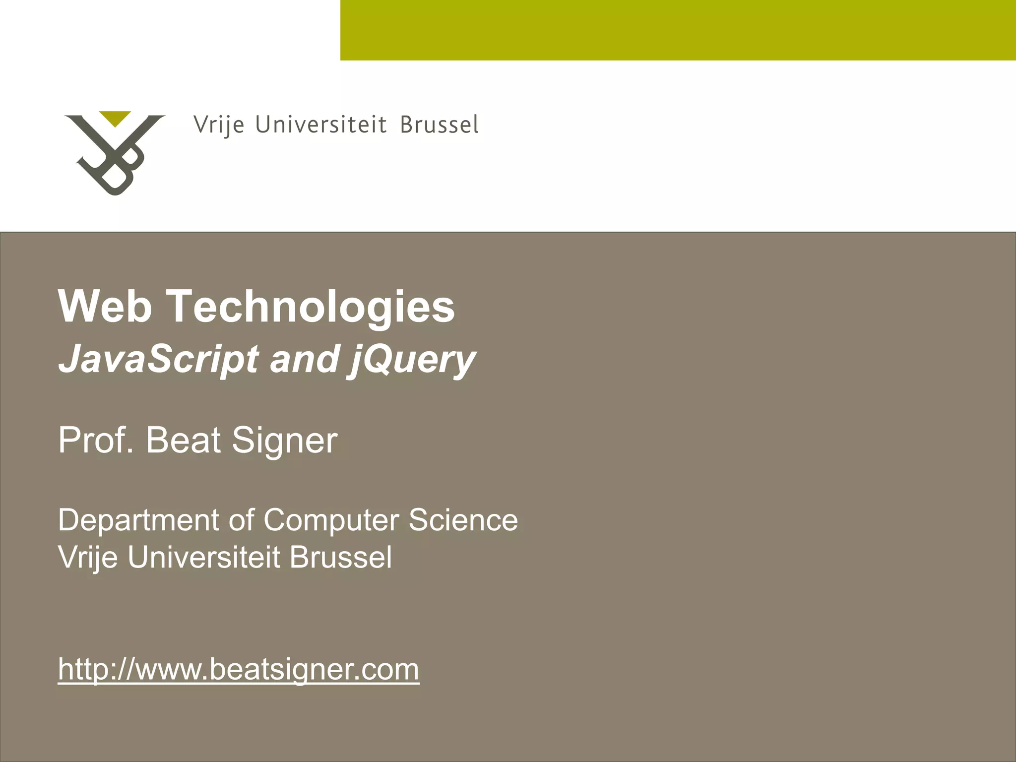 2 December 2005 Web Technologies JavaScript and jQuery Prof. Beat Signer Department of Computer Science Vrije Universiteit Brussel http://www.beatsigner.com 