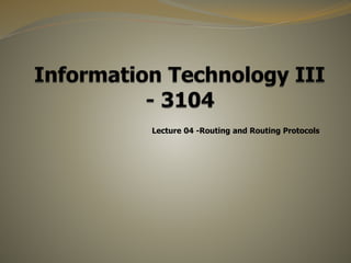 Lecture 04 -Routing and Routing Protocols
 