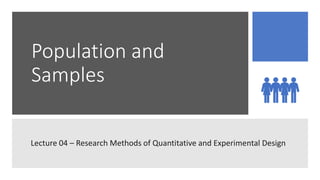 Population and
Samples
Lecture 04 – Research Methods of Quantitative and Experimental Design
 