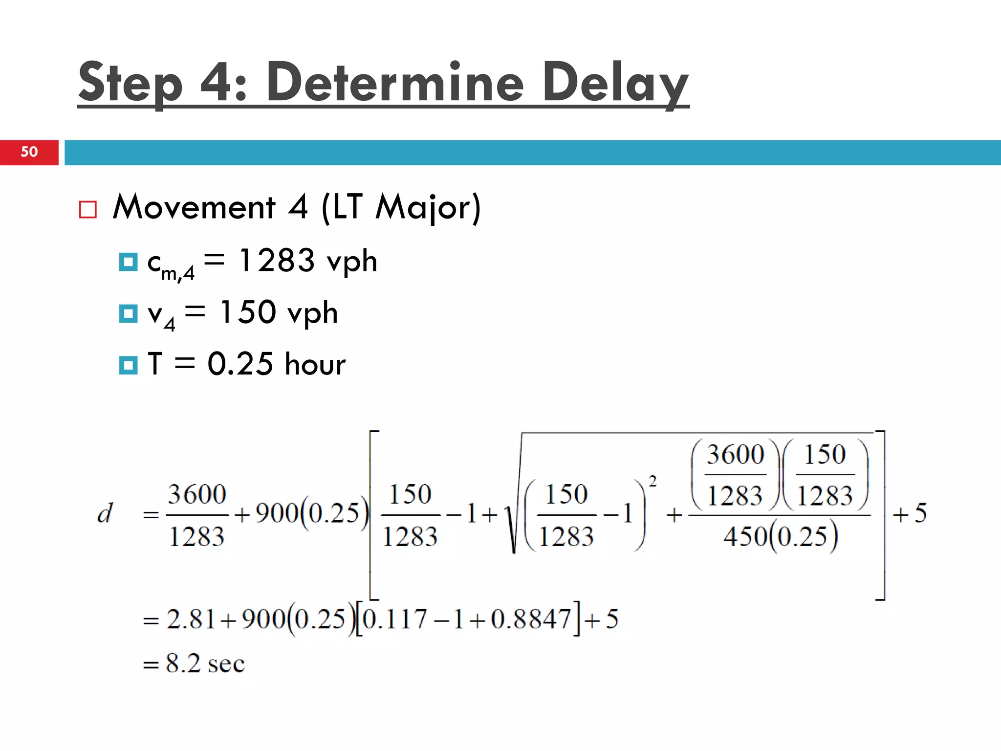 Step 4: Determine Delay
 Movement 4 (LT Major)
 cm,4 = 1283 vph
 v4 = 150 vph
 T = 0.25 hour
50
 