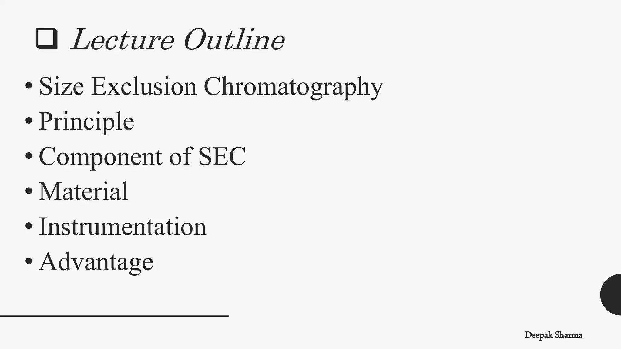  Lecture Outline
Deepak Sharma
• Size Exclusion Chromatography
• Principle
• Component of SEC
• Material
• Instrumentation
• Advantage
 