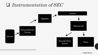  Instrumentation of SEC
Deepak Sharma
Solvent Delivery
System
Injector
Column
Solvent
Detector (S)
Recorder/Data
System
Waste
 