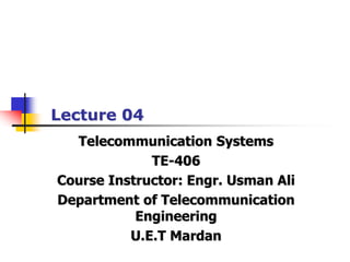 Telecommunication Systems
TE-406
Course Instructor: Engr. Usman Ali
Department of Telecommunication
Engineering
U.E.T Mardan
Lecture 04
 