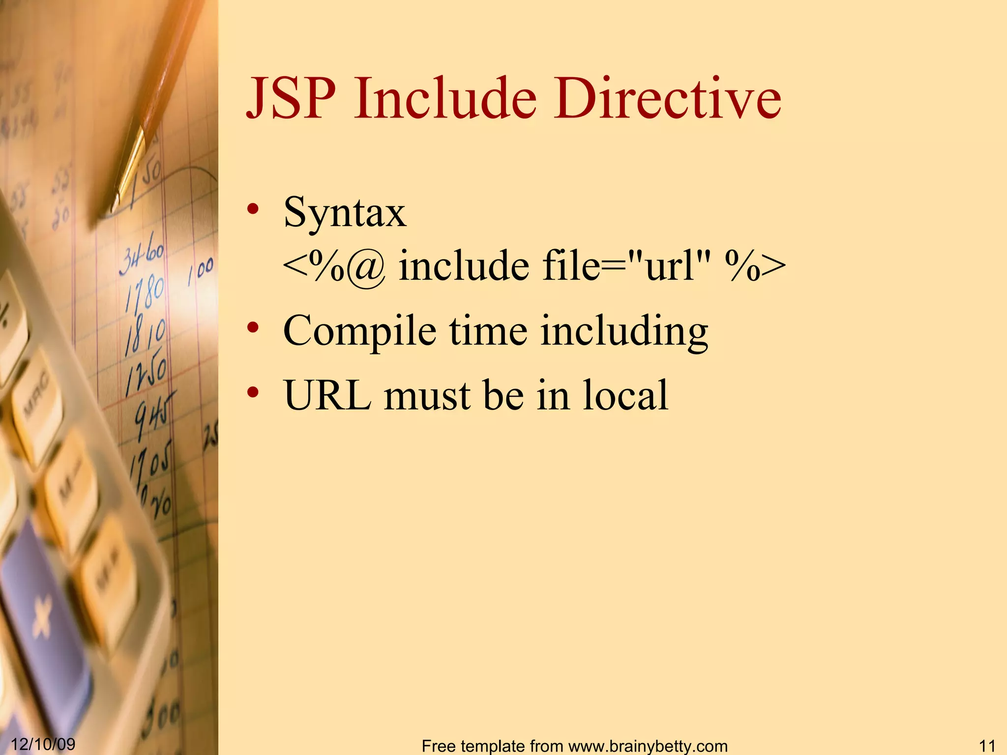 JSP Include Directive Syntax < % @ include file =" url " % > Compile time including URL must be in local 