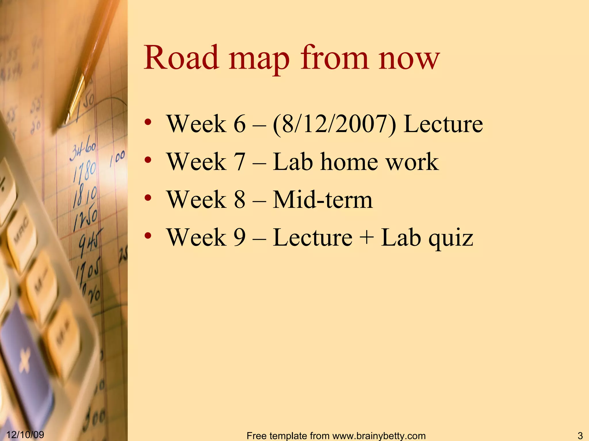 Road map from now Week 6 – (8/12/2007) Lecture Week 7 – Lab home work Week 8 – Mid-term Week 9 – Lecture + Lab quiz 
