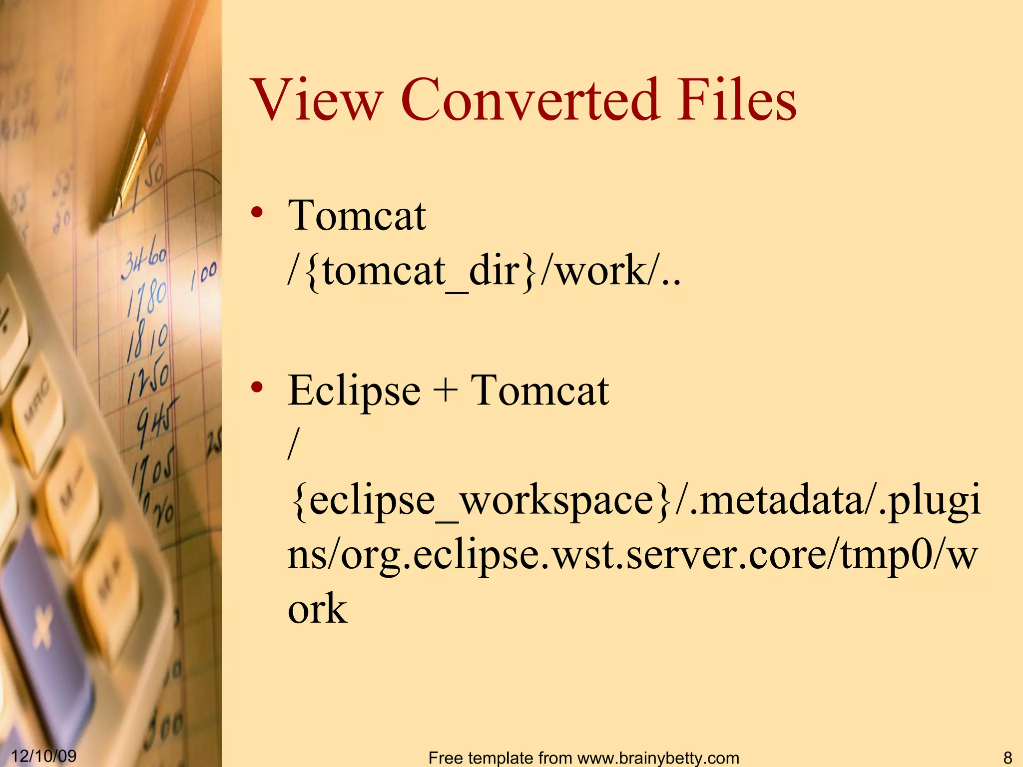 View Converted Files Tomcat /{tomcat_dir}/work/.. Eclipse + Tomcat /{eclipse_workspace}/ . metadata / . plugins/org . eclipse . wst . server . core/tmp0/work 