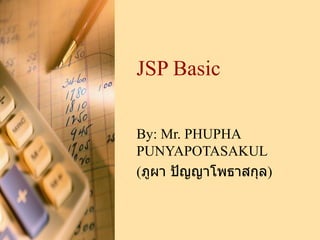 JSP Basic By:  Mr. PHUPHA PUNYAPOTASAKUL ( ภูผา ปัญญาโพธาสกุล ) 