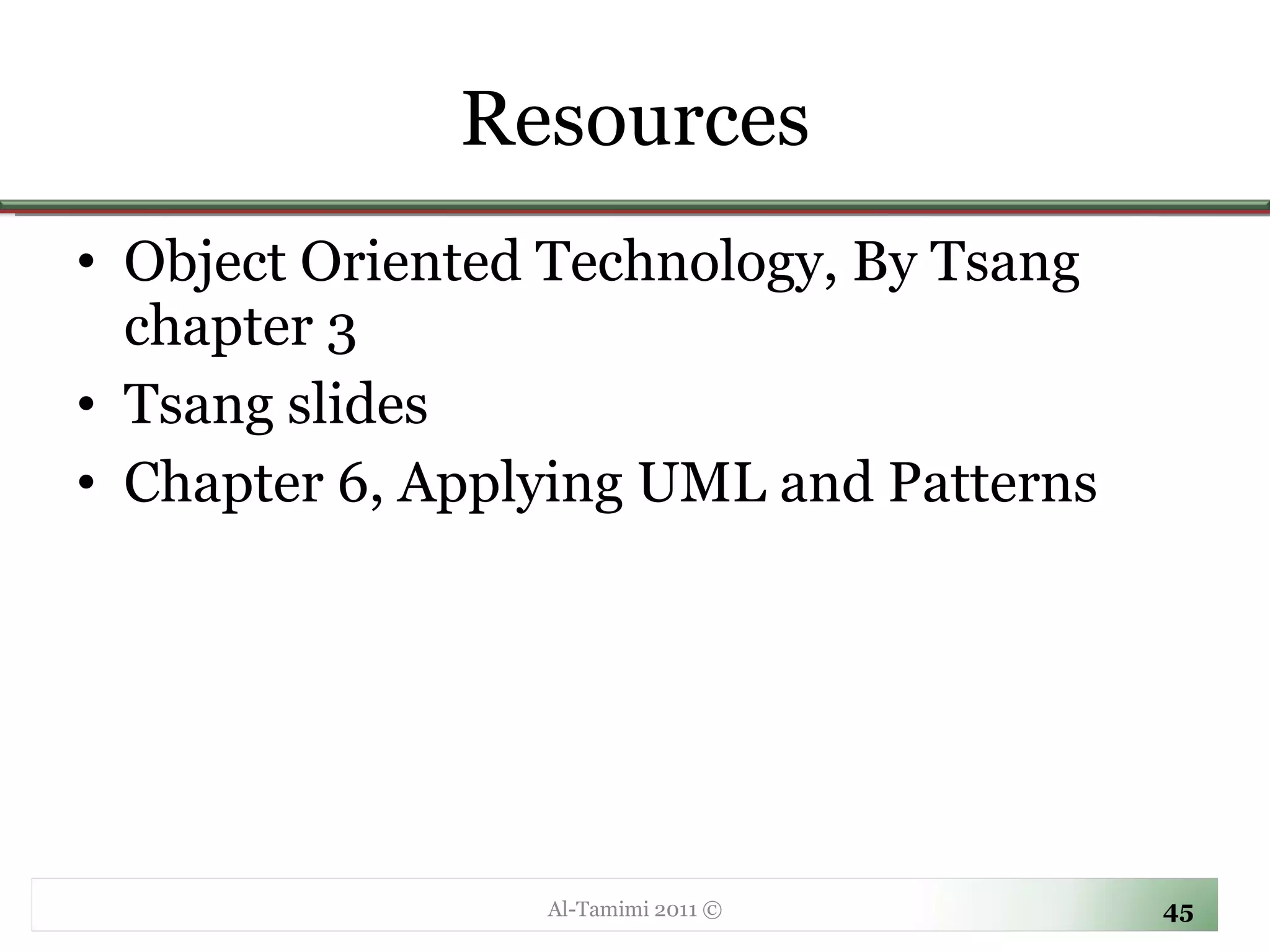 Resources Object Oriented Technology, By Tsang chapter 3 Tsang slides Chapter 6, Applying UML and Patterns Al-Tamimi 2011 © 