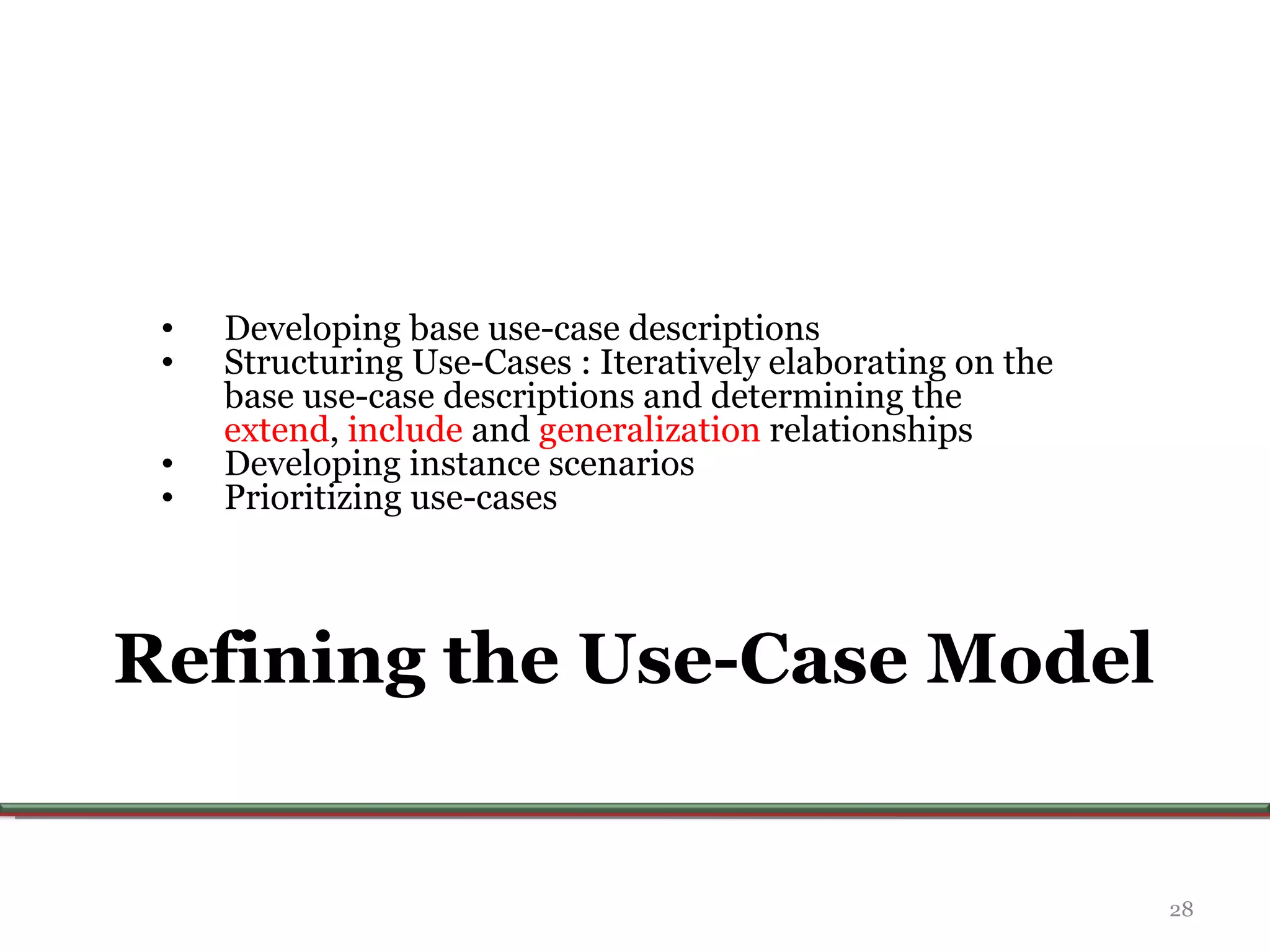 Refining the Use-Case Model Developing base use-case descriptions Structuring Use-Cases :  Iteratively elaborating on the base use-case descriptions and determining the  extend ,  include  and  generalization  relationships  Developing instance scenarios Prioritizing use-cases 