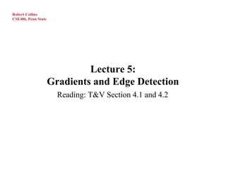 Robert Collins
CSE486, Penn State




                              Lecture 5:
                     Gradients and Edge Detection
                       Reading: T&V Section 4.1 and 4.2
 