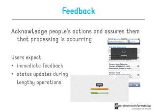 Feedback

Acknowledge people’s actions and assures them
  that processing is occurring

Users expect
• immediate feedback
• status updates during
  lengthy operations
 