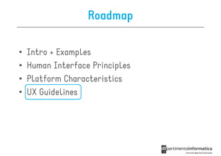 Roadmap

•   Intro + Examples
•   Human Interface Principles
•   Platform Characteristics
•   UX Guidelines
 