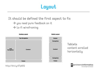 Layout

  It should be defined the first aspect to fix
           you need pure feedback on it
           lo-fi wireframing




                                           Tablets
                                           content scrolled
                                           horizontally



http://bit.ly/GTp82Q
 