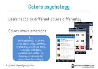 Colors psychology

  Users react to different colors differently

  Colors evoke emotions
                       BLU
           productiveness, interiors,
          skies, peace, unity, harmony,
          tranquility, calmness, trust,
              coolness, confidence,
            conservatism, water, ice,
             loyalty, dependability,
            cleanliness, technology…

http://mobiledesign.org/color
 