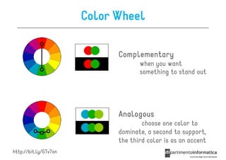 Color Wheel

                             Complementary
                                    when you want
                                    something to stand out




                             Analogous
                                     choose one color to
                             dominate, a second to support,
                             the third color is as an accent
http://bit.ly/GTv7on
 