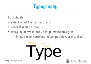 Typography

   It is about:
   • selection of the correct font
   • understanding sizes
   • applying conventional design methodologies
          (size, shape, contrast, color, position, space, etc.)




http://bit.ly/GTvuzj
 