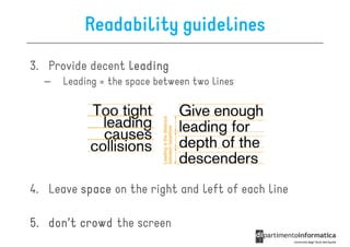 Readability guidelines
3. Provide decent leading
  –   Leading = the space between two lines




4. Leave space on the right and left of each line

5. don’t crowd the screen
 