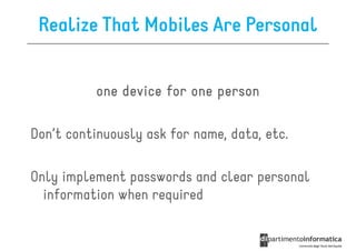 Realize That Mobiles Are Personal


          one device for one person

Don’t continuously ask for name, data, etc.

Only implement passwords and clear personal
  information when required
 
