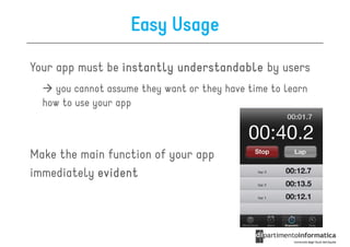 Easy Usage

Your app must be instantly understandable by users
    you cannot assume they want or they have time to learn
  how to use your app



Make the main function of your app
immediately evident
 