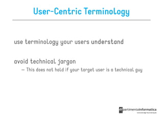 User-Centric Terminology


use terminology your users understand

avoid technical jargon
  – This does not hold if your target user is a technical guy
 